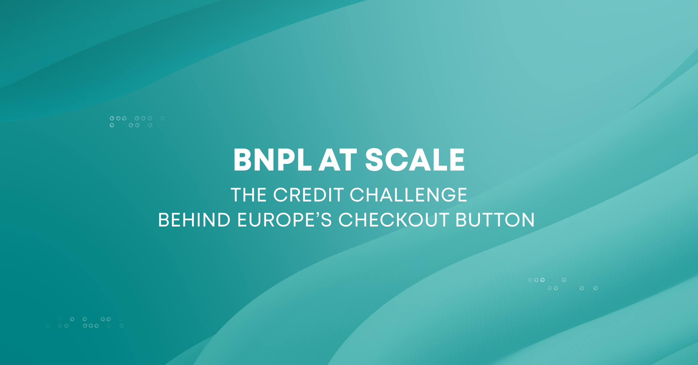 BNPL at Scale: The Credit Challenge Behind Europe’s Checkout Button