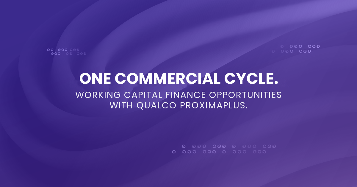 One Commercial Cycle. Working Capital Finance Opportunities with Qualco ProximaPlus