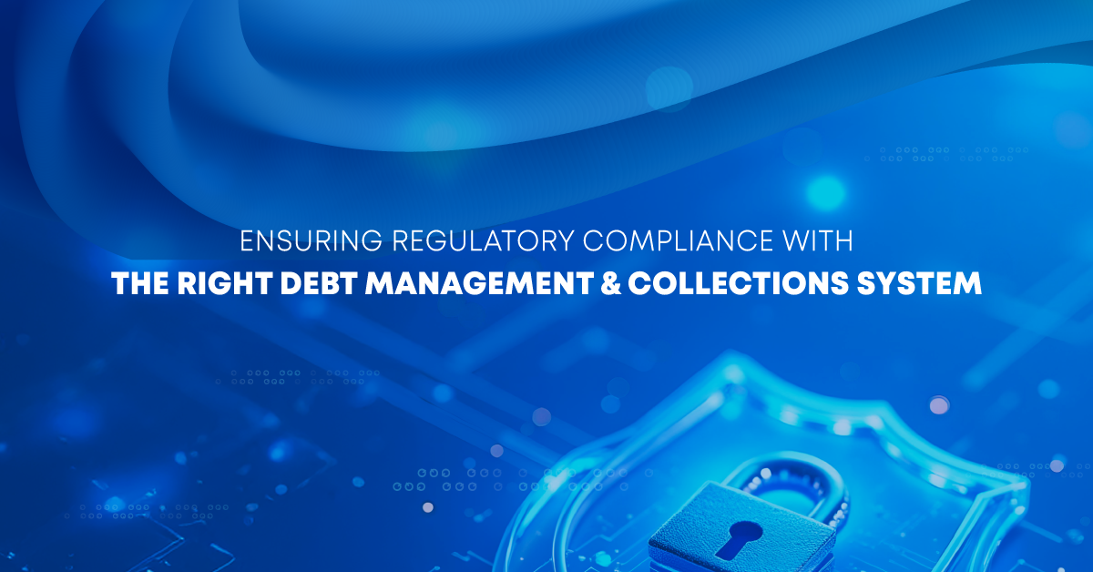 Ensuring Regulatory Compliance with the Right Debt Management & Collections System
